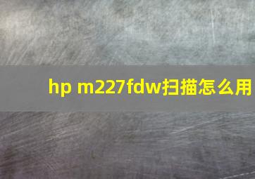 hp m227fdw扫描怎么用